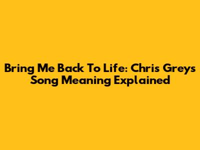 Bring Me Back To Life: Chris Grey's Song Meaning Explained