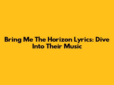 Bring Me The Horizon Lyrics: Dive Into Their Music