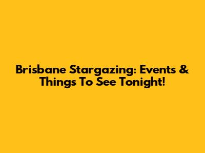 Brisbane Stargazing: Events & Things To See Tonight!