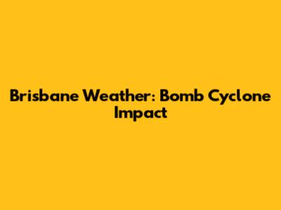 Brisbane Weather: Bomb Cyclone Impact