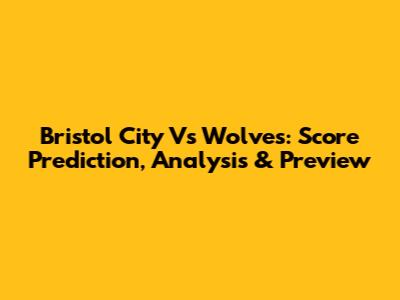 Bristol City Vs Wolves: Score Prediction, Analysis & Preview