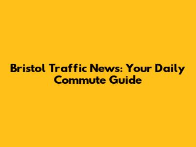 Bristol Traffic News: Your Daily Commute Guide