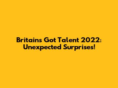 Britain's Got Talent 2022: Unexpected Surprises!