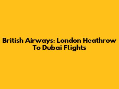 British Airways: London Heathrow To Dubai Flights