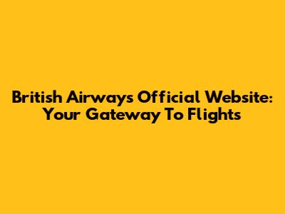 British Airways Official Website: Your Gateway To Flights