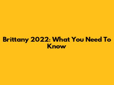 Brittany 2022: What You Need To Know