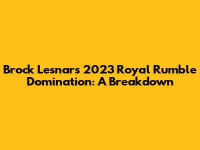 Brock Lesnar's 2023 Royal Rumble Domination: A Breakdown