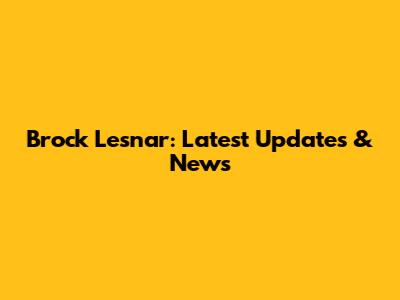 Brock Lesnar: Latest Updates & News