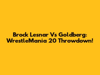 Brock Lesnar Vs Goldberg: WrestleMania 20 Throwdown!
