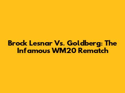 Brock Lesnar Vs. Goldberg: The Infamous WM20 Rematch