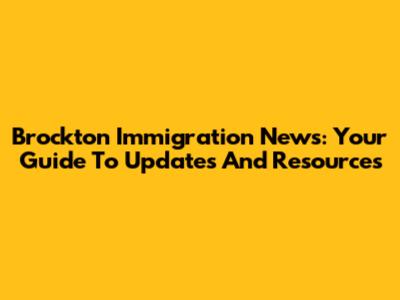 Brockton Immigration News: Your Guide To Updates And Resources