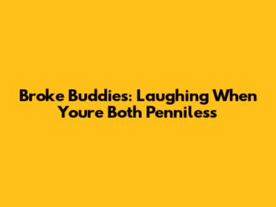 Broke Buddies: Laughing When You're Both Penniless