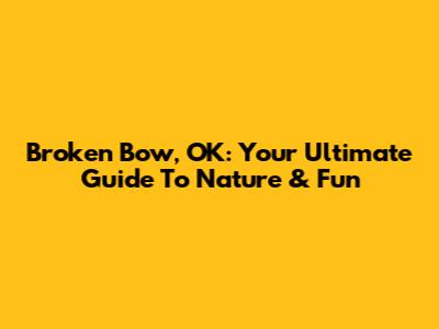 Broken Bow, OK: Your Ultimate Guide To Nature & Fun