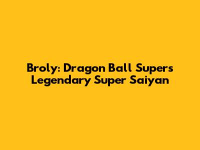 Broly: Dragon Ball Super's Legendary Super Saiyan