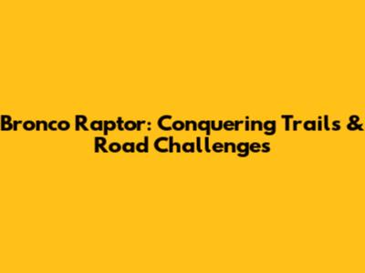 Bronco Raptor: Conquering Trails & Road Challenges