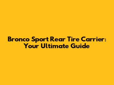 Bronco Sport Rear Tire Carrier: Your Ultimate Guide