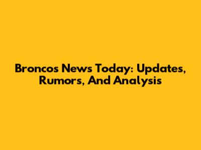 Broncos News Today: Updates, Rumors, And Analysis