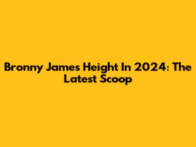 Bronny James' Height In 2024: The Latest Scoop