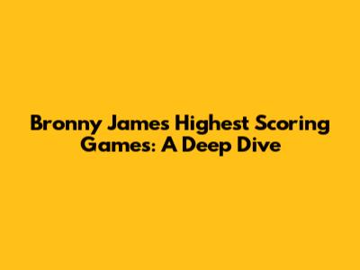 Bronny James' Highest Scoring Games: A Deep Dive