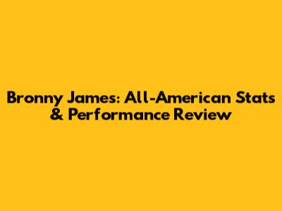 Bronny James: All-American Stats & Performance Review