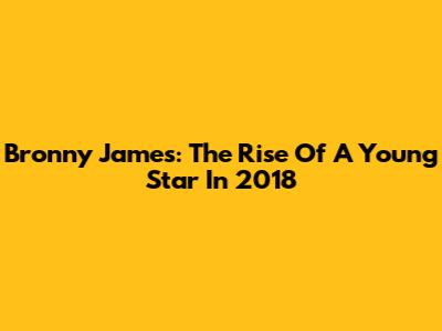 Bronny James: The Rise Of A Young Star In 2018