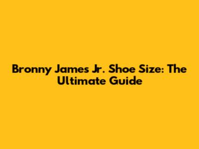 Bronny James Jr. Shoe Size: The Ultimate Guide