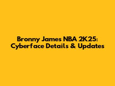 Bronny James NBA 2K25: Cyberface Details & Updates