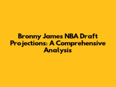 Bronny James NBA Draft Projections: A Comprehensive Analysis
