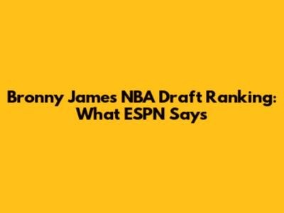 Bronny James NBA Draft Ranking: What ESPN Says