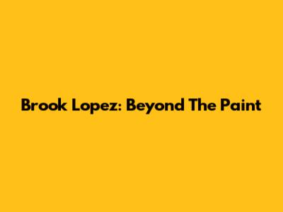 Brook Lopez: Beyond The Paint