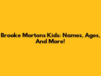 Brooke Morton's Kids: Names, Ages, And More!