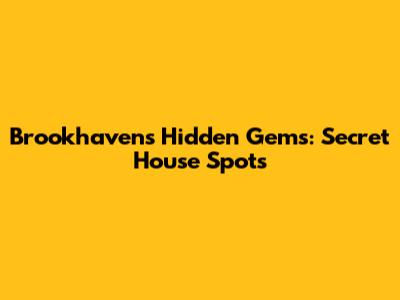 Brookhaven's Hidden Gems: Secret House Spots