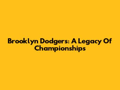 Brooklyn Dodgers: A Legacy Of Championships
