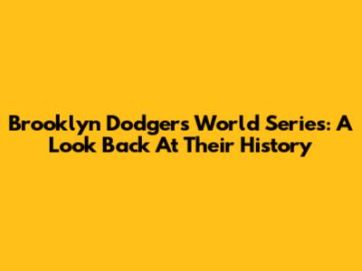 Brooklyn Dodgers World Series: A Look Back At Their History