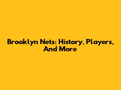 Brooklyn Nets: History, Players, And More