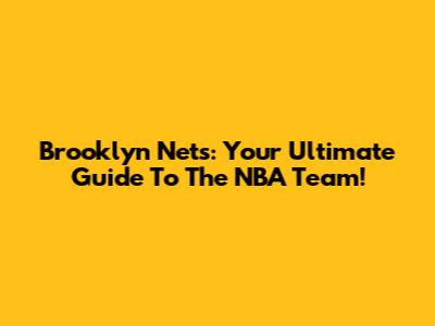 Brooklyn Nets: Your Ultimate Guide To The NBA Team!