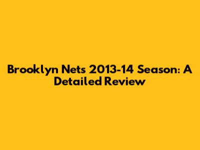 Brooklyn Nets 2013-14 Season: A Detailed Review