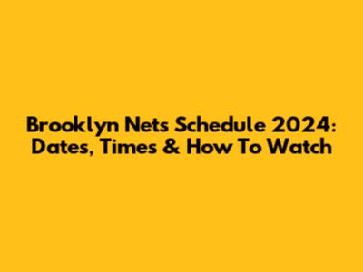 Brooklyn Nets Schedule 2024: Dates, Times & How To Watch