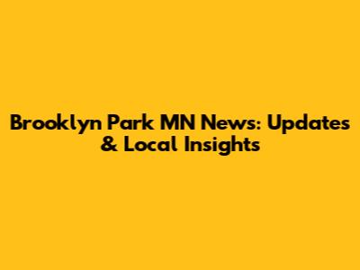 Brooklyn Park MN News: Updates & Local Insights