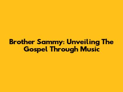 Brother Sammy: Unveiling The Gospel Through Music