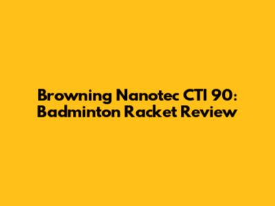 Browning Nanotec CTI 90: Badminton Racket Review