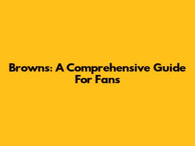 Browns: A Comprehensive Guide For Fans