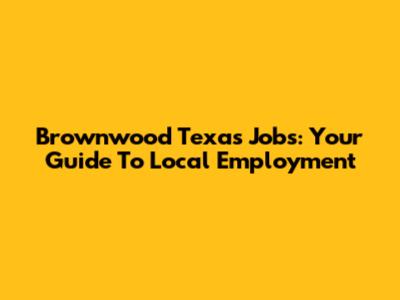 Brownwood Texas Jobs: Your Guide To Local Employment