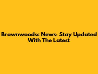 Brownwoodsc News: Stay Updated With The Latest