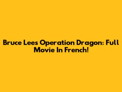 Bruce Lee's Operation Dragon: Full Movie In French!