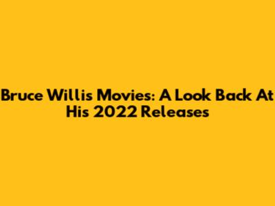 Bruce Willis Movies: A Look Back At His 2022 Releases