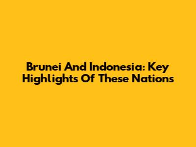 Brunei And Indonesia: Key Highlights Of These Nations