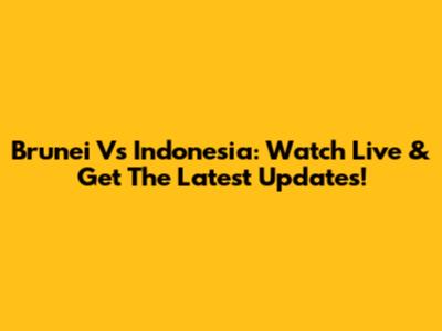 Brunei Vs Indonesia: Watch Live & Get The Latest Updates!