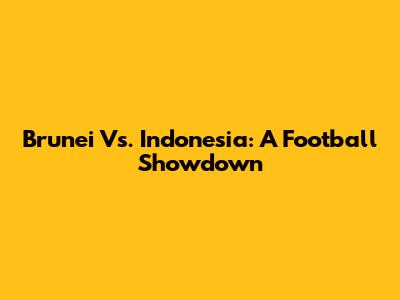 Brunei Vs. Indonesia: A Football Showdown