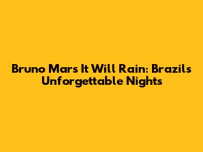 Bruno Mars' 'It Will Rain': Brazil's Unforgettable Nights